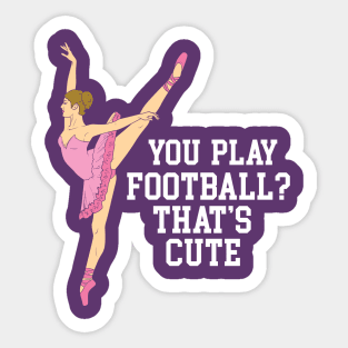 You Play Football That's Cute - Funny Ballet Dance Gifts Sticker